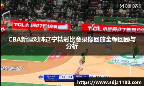 CBA新疆对阵辽宁精彩比赛录像回放全程回顾与分析