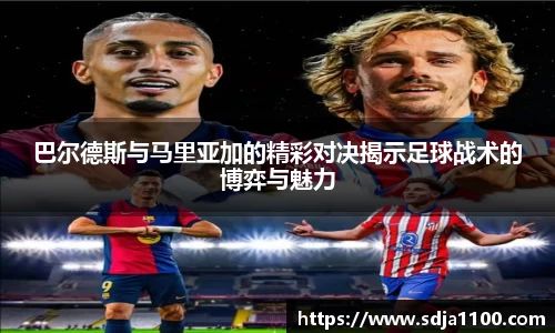 巴尔德斯与马里亚加的精彩对决揭示足球战术的博弈与魅力
