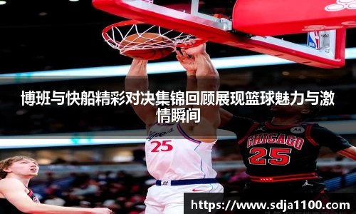 博班与快船精彩对决集锦回顾展现篮球魅力与激情瞬间