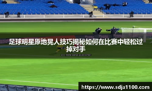足球明星原地晃人技巧揭秘如何在比赛中轻松过掉对手