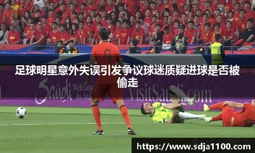 足球明星意外失误引发争议球迷质疑进球是否被偷走