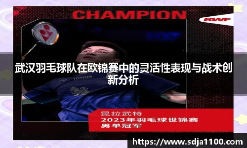 武汉羽毛球队在欧锦赛中的灵活性表现与战术创新分析