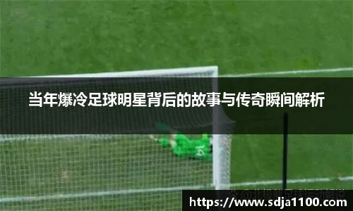 当年爆冷足球明星背后的故事与传奇瞬间解析