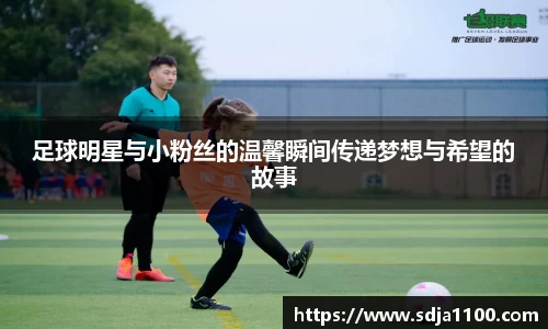 足球明星与小粉丝的温馨瞬间传递梦想与希望的故事