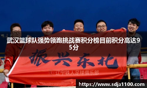 武汉篮球队强势领跑挑战赛积分榜目前积分高达95分