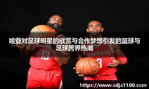 哈登对足球明星的欣赏与合作梦想引发的篮球与足球跨界热潮