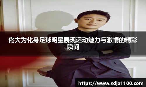 佟大为化身足球明星展现运动魅力与激情的精彩瞬间