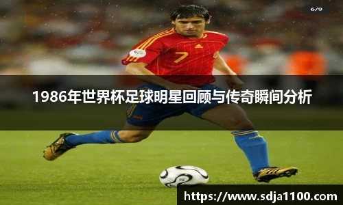 1986年世界杯足球明星回顾与传奇瞬间分析