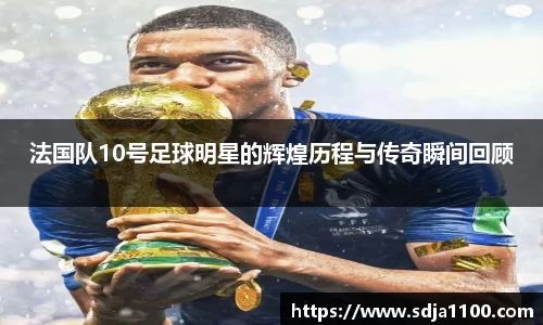 法国队10号足球明星的辉煌历程与传奇瞬间回顾